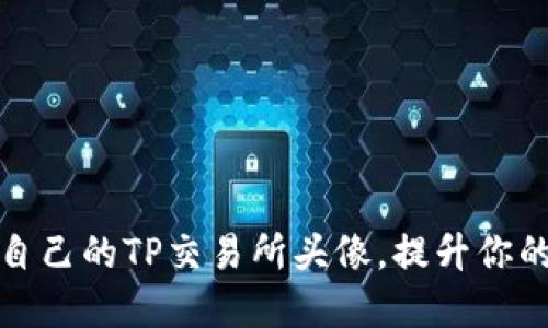 如何选择适合自己的TP交易所头像，提升你的数字资产形象