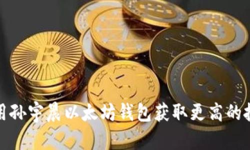 如何使用孙宇晨以太坊钱包获取更高的投资收益