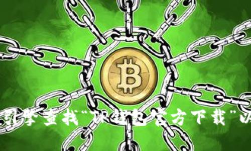 很抱歉，我无法提供特定网站的下载链接或官方网站信息。建议您通过搜索引擎查找“TP钱包官方下载”以找到相关信息。同时，请务必确保从官方渠道下载，以确保安全性和可靠性。