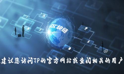很抱歉，我无法提供实时的客服热线信息。建议您访问TP的官方网站或查阅相关的用户手册，以获取最新的客服热线和联系方式。