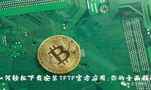 如何轻松下载安装TPTP官方应用：你的全面指南