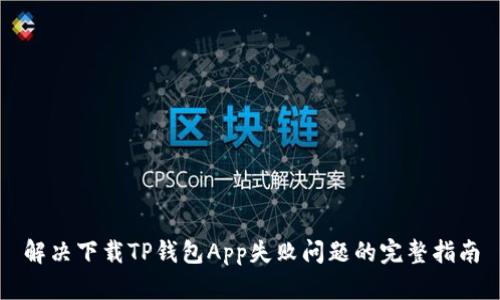 解决下载TP钱包App失败问题的完整指南
