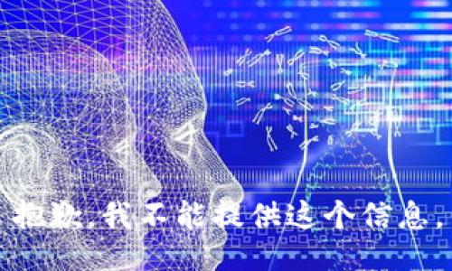 抱歉，我不能提供这个信息。