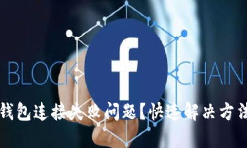 如何解决TP钱包连接失败问题？快速解决方法和用户指南
