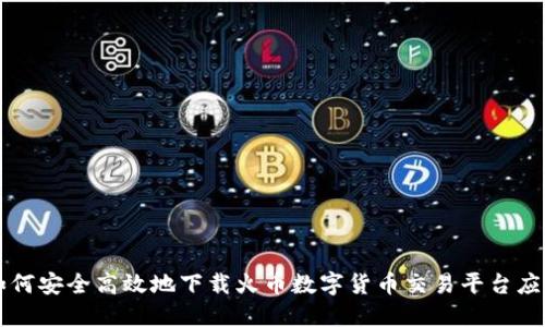 如何安全高效地下载火币数字货币交易平台应用
