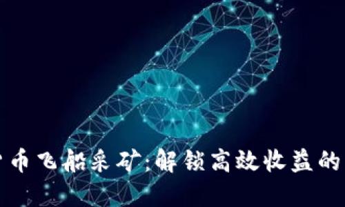数字货币飞船采矿：解锁高效收益的新纪元