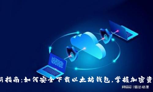 2023年最新指南：如何安全下载以太坊钱包，掌握加密资产管理技巧