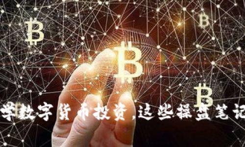 从2010年开始学数字货币投资，这些操盘笔记让你事半功倍！