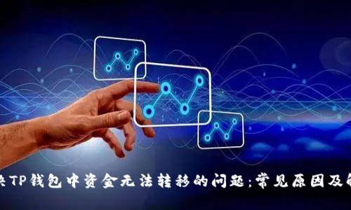 如何解决TP钱包中资金无法转移的问题：常见原因及解决方案