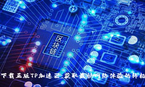 如何下载正版TP加速器：获取最快网络体验的终极指南