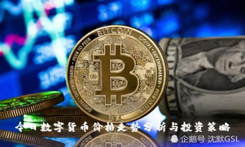 今日数字货币价格走势分析与投资策略