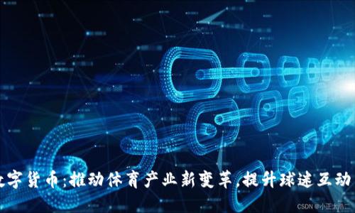 山东鲁能数字货币：推动体育产业新变革，提升球迷互动与会员权益