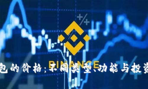 以太坊钱包的价格：不同类型、功能与投资价值解析