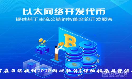 如何在云端找到TPTP游戏软件？详细指南与资源共享