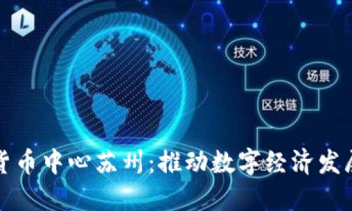 央行数字货币中心苏州：推动数字经济发展的新引擎