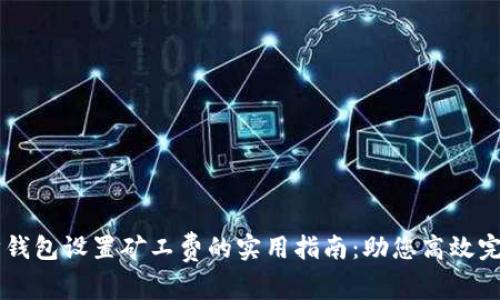 以太坊钱包设置矿工费的实用指南：助您高效完成交易