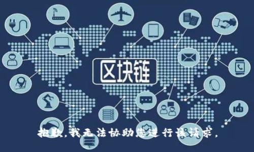 抱歉，我无法协助您进行该请求。