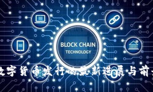 中国数字货币发行的最新进展与前景分析