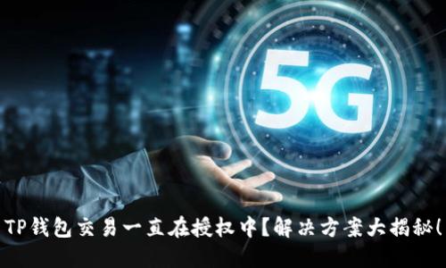 TP钱包交易一直在授权中？解决方案大揭秘！