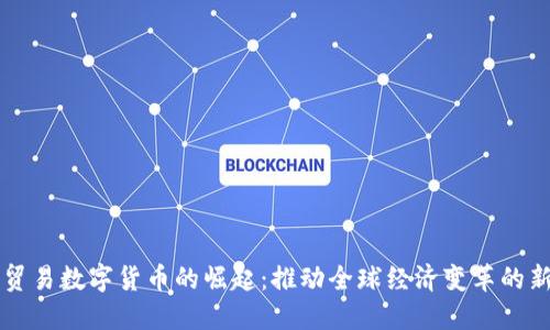 服务贸易数字货币的崛起：推动全球经济变革的新动力
