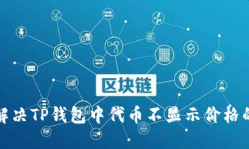 如何解决TP钱包中代币不显示价格的问题