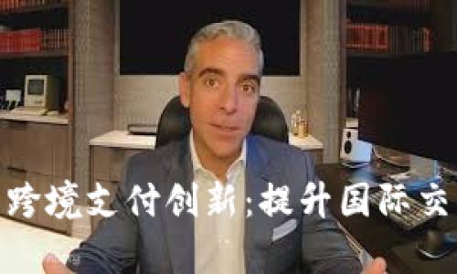 数字货币龙头助力跨境支付创新：提升国际交易效率的全新选择