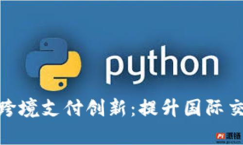 数字货币龙头助力跨境支付创新：提升国际交易效率的全新选择