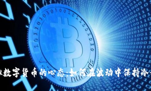 投资虚拟数字货币的心态：如何在波动中保持冷静与理智