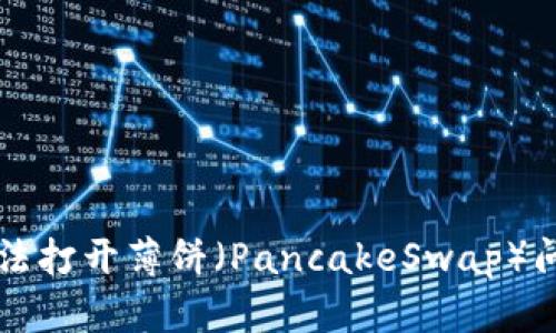 解决TP钱包无法打开薄饼（PancakeSwap）问题的全面指南