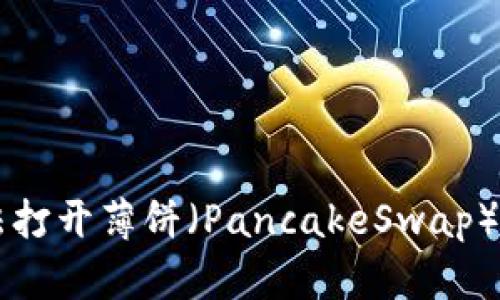 解决TP钱包无法打开薄饼（PancakeSwap）问题的全面指南