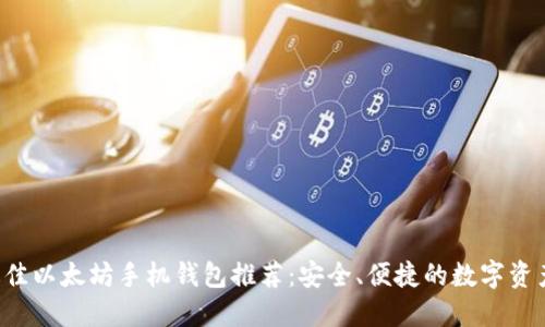 2021年最佳以太坊手机钱包推荐：安全、便捷的数字资产管理助手