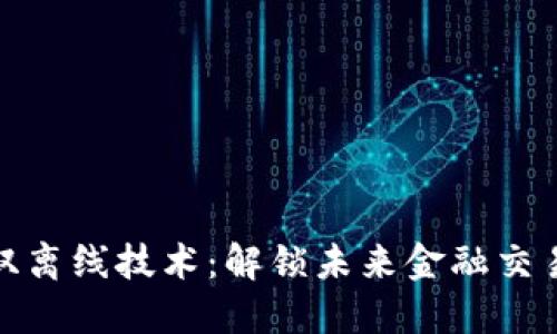 数字货币与双离线技术：解锁未来金融交易的新可能性