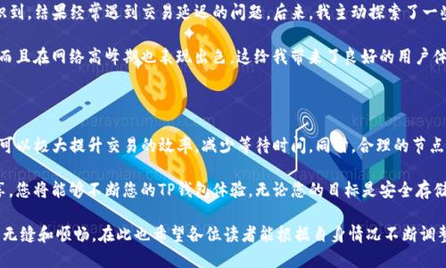  如何有效配置TP钱包节点，提升区块链交易体验 / 

 guanjianci TP钱包, 节点设置, 区块链, 交易体验, 加密货币 /guanjianci 

什么是TP钱包？

TP钱包，是一款广受欢迎的移动端加密货币钱包，不仅支持多种主流币种，还具有去中心化钱包的特点。用户可以通过TP钱包方便地管理他们的数字资产，进行全球范围内的交易。TP钱包的设计目标是为用户提供安全、便捷的加密货币管理工具，因此它的节点设置和交易速度与安全性密切相关。

为什么节点设置对TP钱包至关重要？

在区块链网络中，节点是参与网络验证和数据处理的计算机。TP钱包的节点设置直接影响到链上交易的速度与安全性。不同的节点数据同步速度可能相差很大，选择合适的节点设置可以提升用户在TP钱包上的交易体验。

例如，如果您选择一个连接速度较快的节点，您将更加迅速地完成交易和查看余额。反之，选择了一个性能较差的节点可能导致交易延迟，甚至在繁忙时段无法完成交易。因此，对节点的合理配置是每个TP钱包用户都应该重视的问题。

如何进行TP钱包节点设置？

要设置TP钱包节点，首先需要你进入钱包界面，找到“设置”选项。一般来说，TP钱包会默认连接到官方的节点，但你也可以手动添加其他节点。在这里，我将为你整理出一些步骤和技巧，以帮助你进行节点设置。

ol
listrong打开TP钱包：/strong首先，确保你已经下载了TP钱包并完成了基础设置。/li
listrong访问设置：/strong在主界面找到“设置”选项，点击进入。/li
listrong节点管理：/strong在设置中，找到“节点管理”或者“网络设置”选项。/li
listrong添加节点：/strong在节点设置界面，你可以看到当前连接的节点。如果要添加新的节点，可以点击“添加节点”按钮。/li
listrong输入节点信息：/strong你需要输入新的节点地址以及相应的端口号。如果不确定推荐的节点，可以在网上社区或者论坛中寻找推荐的节点。/li
listrong保存并测试：/strong添加完成后，确保点击保存设置，并且可以通过测试功能来验证新添加节点的有效性。/li
/ol

选择节点时需要注意的事项

虽然许多用户可能会选择一些流行的节点进行连接，但不一定每个节点都能提供最理想的性能。以下是一些选择节点时需要考虑的因素：

ul
listrong延迟和带宽：/strong优良的节点应该具有低延迟和高带宽能力，以支持快速交易和数据同步。/li
listrong节点稳定性：/strong选择长时间在线的节点可以减少因断线引起的交易延误。/li
listrong地理位置：/strong根据你所在的地理位置选择节点，有助于降低数据传输时间，提升交易速度。/li
listrong用户反馈：/strong在社区论坛中查阅其他用户的反馈，了解哪些节点表现良好。/li
/ul

个人经验分享：我的TP钱包节点设置之旅

在我使用TP钱包的过程中，我的初始节点设置经历了一些波折。作为一个新手，我最开始对节点的重要性没有充分意识到，结果经常遇到交易延迟的问题。后来，我主动探索了一些推荐节点，逐渐找到了最适合我的配置。

我发现一个位于北美的数据中心节点速度特别快，而它的稳定性也让我很满意。经过测试，它不仅能够迅速完成交易，而且在网络高峰期也表现出色。这给我带来了良好的用户体验，无论是转账还是交易，都得心应手。

总结：您的TP钱包节点设置，提升交易效率

在区块链世界，无论是新手还是资深用户，确保TP钱包节点设置的合理性都是十分必要的。通过选择适合的节点，用户可以极大提升交易的效率，减少等待时间。同时，合理的节点设置也能增强钱包的安全性，使您的数字资产得到更好的保护。

务必记住，区块链是一个快速发展的领域，随时保持关注社区的动态和节点的变化。通过与其他用户的交流和经验分享，您将能够不断您的TP钱包体验。无论您的目标是安全存储资产，还是高效交易，节点设置都是您不可忽视的重要环节。

随着技术的不断进步，我们期待未来能够看到更多方便用户的节点管理工具出现，这将让我们的TP钱包使用体验更加无缝和顺畅。在此也希望各位读者能根据自身情况不断调整和TP钱包的节点设置，享受更流畅的加密货币交易体验。