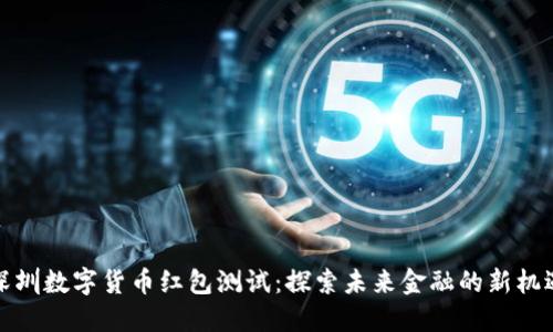 深圳数字货币红包测试：探索未来金融的新机遇