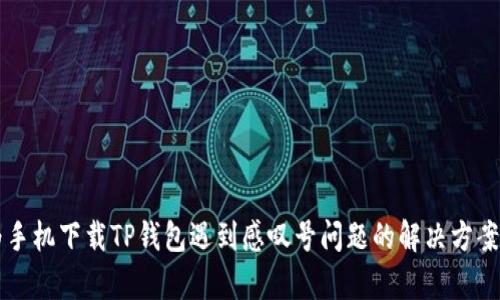 华为手机下载TP钱包遇到感叹号问题的解决方案解析