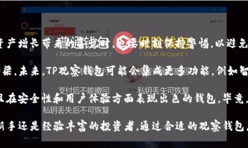 “TP观察钱包”是一种加密货币钱包，通常用于存储和管理数字资产或加密货币，尤其是在“TP”指代某种特定的加密货币或社区时。这种钱包不仅具有基本的存储功能，还可能提供一些独特的观察功能，如实时跟踪交易、资产表现和市场动态等。

在加密货币交易中，钱包扮演着至关重要的角色。不同类型的钱包各具优势，有些专注于安全性，有些则更加注重用户体验。TP观察钱包可能针对那些需要实时监控资产表现和市场行情的用户，提供更为便捷的信息获取方式。

### TP观察钱包的主要特点

#### 1. **实时观察功能**
TP观察钱包允许用户实时跟踪其持有资产的表现，包括价格波动、市场成交量等信息。这对于希望做出快速交易决策的投资者而言尤为重要。

#### 2. **安全性**
加密货币市场的不稳定性使得安全性十分重要。TP观察钱包通常应该提供多重安全措施，如密码保护、两步验证等，以防止资产被盗。

#### 3. **用户友好的界面**
对于不熟悉加密货币的用户，一个直观易懂的界面能够大幅度提高他们的使用体验，让他们能更轻松地管理他们的资产。

#### 4. **多币种支持**
TP观察钱包可能支持多种不同的加密货币，使得用户不需要下载多个钱包来管理他们的不同资产，提升了便利性。

#### 5. **与交易所的整合**
一些TP观察钱包可能允许用户直接与交易所进行连接，从而实时获取更准确的市场数据。这对于那些频繁交易的用户来说，可以减少他们操作的时间和精力成本。

### TP观察钱包的使用场景

#### **投资者如何利用观察钱包**
对于投资者而言，TP观察钱包就像是一扇窗，透视着整个加密市场的动态。通过设置合理的监控指标，用户可以快速识别有潜力的投资机会，以及及时抛售那些表现不佳的资产。

例如，假设一位投资者在监控一个新兴的DeFi项目的代币价格，采用TP观察钱包后，他能在第一时间知晓该代币的价格涨跌，从而做出更有利决策。如果他提前设定了警报，便可以在突破某个价格时立即收到通知，不错过最佳交易时机。

#### **初学者的入门利器**
对初学者而言，TP观察钱包提供的直观界面和实时数据能够帮助他们更快地理解市场动态，避免在复杂的交易平台中迷失。初学者可以通过观察钱包了解加密货币的基本运作方式，比如如何分析价格走势以及如何设定投资策略。

初学者可以通过观察自己感兴趣的资产，逐步学会如何评估市场，而不必直接参与交易过程，这就降低了潜在风险。

### 个人经验总结

在我的投资过程中，使用观察钱包让我在多次交易中避免了许多不必要的损失。起初，我对加密货币市场并不了解，常常因为信息不对称而失去交易机会。后来，我开始使用TP观察钱包，逐渐掌握了市场的节奏。

通过实时数据，我学会了如何设定合理的买入和卖出点，从而在复杂的市场中做出更明智的决策。此外，我还发现，当价格出现大幅波动时，使用观察钱包所带来的信息优势让我能够迅速反应，抓住交易机会。

当然，这也不是一蹴而就的过程。我在使用过程中也经历了一些教训，例如在缺乏足够了解的情况下过于激进地追涨杀跌，导致了一些损失。正因如此，通过观察钱包的学习和反思变得至关重要，这让我在不断总结中逐渐提升自我。

### 加密市场的未来展望

随着区块链技术的不断发展，加密货币市场仍然拥有巨大的发展潜力。作为投资者，我们在享受资产增长带来的喜悦时，也要时刻保持警惕，以避免市场波动带来的风险。

TP观察钱包在这其中扮演的角色将愈发重要。它不仅是资产管理的工具，更是通往市场了解的桥梁。未来，TP观察钱包可能会集成更多功能，例如智能合约分析、社交媒体动态监控等，从而更深入地帮助用户捕捉市场机会。

在选择观察钱包时，用户应根据自身的需求和使用习惯进行评估，选择那些不仅提供实时数据，且在安全性和用户体验方面表现出色的钱包。毕竟，在这个瞬息万变的市场中，信息的时效性和可靠性直接影响到我们的投资决策。

总结而言，TP观察钱包是一个多功能的工具，尤其适合希望监控加密市场动态的用户。无论你是新手还是经验丰富的投资者，通过合适的观察钱包，都能提升自身的操作效率，实现更优的投资回报。