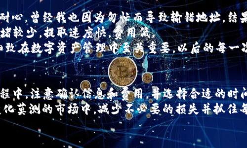 jiaoti如何从TP钱包提USDT到货币账户，轻松实现数字资产的流动/jiaoti  
TP钱包, USDT提现, 货币账户, 数字资产, 加密货币/guanjianci  

引言  
在数字货币日益普及的今天，许多人都开始接触到加密货币的投资与交易。其中，USDT作为一种广受欢迎的稳定币，因其具有与美元1:1挂钩的特性，成为投资者在交易中的常用选择。而TP钱包，则是一款功能强大的数字资产管理工具，可以帮助用户安全地存储和管理各种加密货币。  
然而，有些新手可能在使用TP钱包时，不知道如何将USDT提取到其他货币账户。本文将详细介绍如何从TP钱包提取USDT到货币账户，帮助您轻松实现数字资产的流动，同时分享一些个人的见解和经验总结。  

了解TP钱包和USDT  
在讲解提现流程之前，我们首先需要了解TP钱包的基本概念以及USDT的功能。TP钱包是一款支持多种区块链资产的移动端钱包，用户可以通过该钱包进行数字资产的存储、转账和交易。USDT（Tether）则是一种由法币（美元）支持的加密货币，广泛应用于各大交易所。  
在将USDT从TP钱包提取到货币账户之前，了解相关的资产流动非常重要。这不仅能帮助你更好地管理资产，还能避免不必要的损失。一次性将USDT提现可能不是最优选择，根据市场波动和手续费等情况，逐步提取或许是更明智的决策。  

操作步骤详解  
从TP钱包提取USDT到货币账户的步骤并不复杂，以下是详细的操作流程：  
ol  
listrong登录TP钱包/strong  
首先，打开你的TP钱包应用，输入密码或使用生物识别技术登录账户。确保你的手机连接稳定的网络，以免在操作过程中出现网络延迟的问题。/li  
listrong选择USDT资产/strong  
在主界面中，找到并点击“USDT”选项。如果尚未添加USDT，您可以通过“添加资产”功能搜索USDT并添加。/li  
listrong找到提取功能/strong  
进入USDT资产页面后，寻找“提取”或“转账”功能。一般情况下，市场上主流的钱包都会有清晰的提现或转账选项。/li  
listrong输入提现信息/strong  
此时，您需要输入提取的数量和目标货币账户的地址。请务必确认提取金额、地址和其他信息的准确性，确保所有信息无误方可提交。/li  
listrong确认交易费用/strong  
大多数的提取操作都会产生不同程度的交易费用，这通常与链上的网络拥挤程度有关。在确认费用之后，确保您的钱包账户中有足够的余额覆盖此类费用。/li  
listrong提交交易/strong  
检查所有信息后，点击“确认”或“提交”按钮，等候系统处理。这一过程可能需要几分钟的时间，具体取决于网络状况。/li  
listrong确认到账/strong  
在提交交易后，您可以通过访问您的货币账户来确认USDT是否成功到账。如果未收到，建议查阅交易记录，确认是否存在延迟或其他问题。/li  
/ol  

一些实用的注意事项  
在进行USDT提现的过程中，有些关键点需要特别注意，以减少风险和潜在的损失：  
ul  
listrong确保地址正确/strong  
加密货币转账一旦完成，几乎无法撤回。因此，在输入目标地址时，请仔细核对，确保不出现输错或遗漏的情况。/li  
listrong关注链上费用/strong  
在高峰时段，区块链交易费用可能会迅速上涨。为了节省成本，建议在交易费用较低时进行提取操作。/li  
listrong遵循已知平台的规则/strong  
不同的货币平台对USDT的接收规则可能各不相同，建议提前查阅相关信息，了解接受的网络类型（如ERC20、TRC20等）。/li  
/ul  

个人经验总结  
在过去的加密货币投资过程中，我曾多次进行USDT的提现操作。根据我的经验，以上步骤中最重要的是确认地址和保持耐心。曾经我也因为匆忙而导致输错地址，结果白白浪费了一笔相对不小的金额。  
另外，我也发现选择合适的时间点进行提现能有效降低费用。例如，在大多数用户不活跃的时段（如周末的凌晨），网络拥堵较少，提取速度快，费用低。  
此外，有时候，遇到问题也并不是一件坏事，比如我有一次因为网络延迟错过了最佳的提取时机。这让我意识到，耐心和细致在数字资产管理中至关重要。以后的每一次提币，我都会提前做好准备，确保能够顺利完成。  

结论  
从TP钱包提取USDT到货币账户并不是一件困难的事情，只要按照上述步骤进行操作，就能轻松实现资产流动。在这个过程中，注意确认信息和费用，并选择合适的时间点进行提现，会大大提升您的使用体验。  
随着加密货币市场的不断发展，理解和掌握这些基本操作不仅可以帮助您更好地管理自己的数字资产，更可以在这个变化莫测的市场中，减少不必要的损失并抓住每一个机会。  
希望这篇文章能够帮助您顺利完成USDT提现操作，祝您在加密货币的世界里投资顺利、赚取可观的收益！