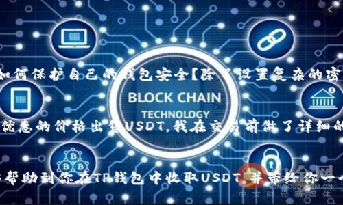   TP钱包USDT交易指南：寻找合适的收款方，确保安全和便捷 / 

 guanjianci TP钱包, USDT, 加密货币, 钱包安全, 数字资产交易 /guanjianci 

引言
随着加密货币的日益普及，USDT作为一种以美元为基准的稳定币，越来越受到投资者和交易者的青睐。作为一种便捷的数字资产，USDT在TP钱包中交易频繁。那么，TP钱包的USDT币是否有人收呢？本文将为你详细解答这个问题，并提供一些交易的实用建议。

TP钱包简介
TP钱包是一款功能强大的数字货币钱包，支持多种主流加密货币，包括比特币、以太坊、以及USDT等。它的用户友好界面和安全性，使得很多用户愿意选择它来存储和管理他们的数字资产。而对于USDT的交易，TP钱包无疑也是一个不错的选择。

USDT的流通情况
USDT的设计理念是为了提供一种与美元挂钩的数字资产，因此它的市场需求自然不言而喻。根据市场研究，USDT的交易量已经超越了许多传统加密货币，成为市场上流通最广泛的稳定币之一。这一特点意味着在TP钱包中，你可以很容易找到愿意收取USDT的人。

如何找到交易对象
在TP钱包中，有多种途径可以找到愿意收取USDT的对象。首先，你可以通过社交媒体、加密货币论坛，或者微信群组，寻找合适的交易伙伴。这些社区通常会有很多交易需求和供给的信息交流。其次，TP钱包内置的去中心化交易平台也提供了丰富的交易机会，用户可以直接在平台上找寻愿意接受USDT的交易者。

交易的安全性
在进行USDT交易时，安全性是一个不容忽视的因素。每一个交易者都应该保持警惕，确保对方的可信度。例如，在寻找交易对象时，可以优先选择那些有良好声誉的用户，或者在交易前进行身份验证。此外，TP钱包本身也提供了一些功能如两步验证、交易记录查看等，能帮助用户提高交易的安全性。

使用TP钱包的优势
TP钱包不仅支持多种加密货币的存储和交易，而且其流畅的用户体验，亦让用户在进行USDT交易时，能够享受到更多的便利。同时，TP钱包支持的多种充值和提现方式，也为用户提供了灵活的资金操作选择。比如，在OTC交易中，可以通过银行转账、支付宝等多种方式完成资金的划转，使得交易更加高效。

交易教程：如何在TP钱包中收取USDT
以下是一些基本步骤，帮助你在TP钱包中顺利收取USDT。
ol
listrong下载并安装TP钱包/strong：首先，你需要在手机应用商店中搜索“TP钱包”，下载安装。/li
listrong注册账户并创建钱包/strong：按照指引注册并创建一个钱包地址。这一步骤中，你需要妥善保管好助记词和私钥。/li
listrong获取USDT钱包地址/strong：在TP钱包内找到USDT，然后复制你的钱包地址。/li
listrong分享地址进行收款/strong：将该地址发送给你的交易方，要求他们将USDT转入该地址。/li
listrong确认交易/strong：一旦对方完成了转账，USDT将很快出现在你的TP钱包中，你可以在交易记录中查看。/li
/ol

常见问题解答
在交易过程中，许多人可能会遇到一些常见问题。首先，有交易者会问为什么有时候USDT到账慢。实际上，这往往与区块链网络的拥堵状况有关，稍等片刻通常能解决这个问题。其次，如何保护自己的钱包安全？除了设置复杂的密码外，定期查看交易记录也是一种有效的防止被骗的措施。

个人经验分享
作为一名加密货币的长期用户，我曾多次在TP钱包进行USDT交易。在这个过程中，我意识到保持警惕是至关重要的。记得有一次，我在一个陌生社区中找到了一位交易者，其声称能以优惠的价格出售USDT。我在交易前做了详细的背景调查，并要求对方使用TP钱包中的小额交易验证真假。最后证明对方为真，交易顺利完成，也让我获得了一定的收益。这次经历让我更深刻地理解了在交易中保持谨慎的重要性。

总结
TP钱包作为一个便捷的数字资产管理工具，为其用户提供了丰富的USDT交易机会。从寻找交易对象到完成交易的整个流程中，确保安全性和便捷性是成功交易的关键。希望本文能够帮助到你在TP钱包中收取USDT，并带给你一个更好的交易体验。