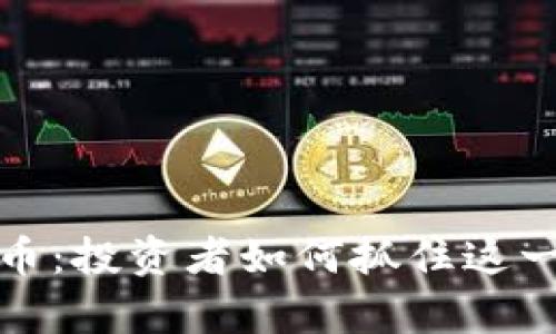 全球最流通数字货币：投资者如何抓住这一趋势实现财富增值