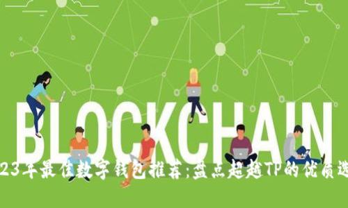 2023年最佳数字钱包推荐：盘点超越TP的优质选择