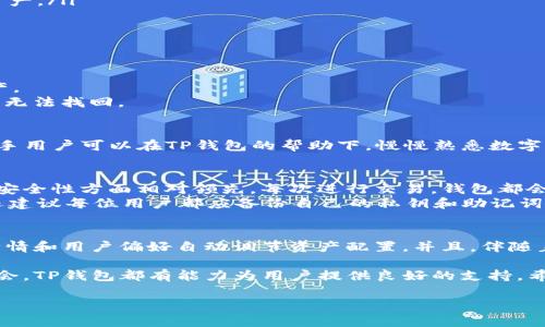 关于TP钱包（TP Wallet），它是一个旨在为用户提供安全和便利的数字资产管理服务的钱包应用。TP钱包的背景和起源比较有趣，它最初由一个技术团队在区块链领域工作的开发者推出，目的是希望通过改善现有数字资产管理工具，来满足用户日益增长的需求。

TP钱包的起源与发展
TP钱包最初在中国香港地区诞生，随着区块链技术的不断发展，特别是在以太坊和其他公链生态系统的蓬勃发展下，TP钱包逐渐获得了较大的用户基础。其团队致力于打造一个多链支持、用户友好并且安全的钱包，在这个过程中他们引入了多项创新技术，比如多重签名、冷钱包存储等。

TP钱包的主要特点
TP钱包有几个突出的特点使其在市场中脱颖而出：
ul
  listrong多种资产支持：/strongTP钱包支持多种数字货币，包括以太坊（ETH）、比特币（BTC）、USDT等，用户能够灵活管理不同种类的资产。/li
  listrong用户友好界面：/strongTP钱包采用简洁直观的用户界面设计，无论是新手还是老手都能轻松掌握。/li
  listrong安全性：/strong采取了诸如多重签名、冷存储等一系列安全保护措施，确保用户资产的安全。/li
/ul

如何使用TP钱包进行资产管理
使用TP钱包进行资产管理的流程相对简单。用户可以通过手机应用商店下载TP钱包，安装并注册账户后，便能开始管理和转账其数字资产。
值得一提的是，用户在使用加密钱包时，务必保管好自己的私钥和助记词，因为这些是用户访问和恢复资产的唯一凭证。一旦丢失，资产将无法找回。

TP钱包适合哪些用户
TP钱包适合的用户群体广泛。无论你是刚刚接触数字货币的新手，还是在这个领域有一定经验的投资者，TP钱包都能提供相应的服务。新手用户可以在TP钱包的帮助下，慢慢熟悉数字资产的操作，而有经验的用户则能够利用钱包丰富的功能，进行更加复杂的交易和管理。

使用TP钱包的个人见解与经验总结
在我的个人经验中，数字钱包不仅仅是储存资产的工具，更是我与区块链世界的桥梁。我使用TP钱包已有一段时间，发现其在用户体验和安全性方面相对领先。每次进行交易，钱包都会及时推送通知，确保我能随时掌握资产状态。
当然，使用数字钱包的过程中，安全性是我一直关注的重点。为此，我会定期更换密码，保持软件的更新，以防止潜在的安全漏洞。此外，我还建议每位用户都应备份自己的私钥和助记词，确保在手机丢失或其他意外情况下能够顺利找回自己的资产。

TP钱包的未来与展望
展望未来，TP钱包有望在不断增强自身技术实力的同时，拓展更多的功能。例如，用户可能会期待更智能的资产管理工具，能够根据市场行情和用户偏好自动调节资产配置。并且，伴随着区块链生态系统的不断发展，TP钱包也可能会引入更多新兴的DeFi（去中心化金融）功能，让用户能更方便地参与到这个新兴的市场中。

总的来说，TP钱包凭借其安全性和用户友好的设计，正在成为越来越多数字资产用户的选择。无论是资产的管理、交易还是未来的投资机会，TP钱包都有能力为用户提供良好的支持。希望我的经验能对那些正在寻找理想数字钱包的用户有所帮助，也期待TP钱包未来带给我们更多的惊喜。

TP钱包：安全、便捷的数字资产管理神器