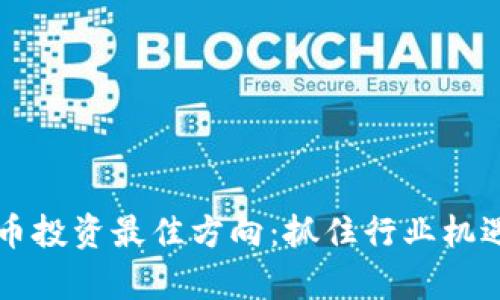 2023年数字货币投资最佳方向：抓住行业机遇，实现财富增长