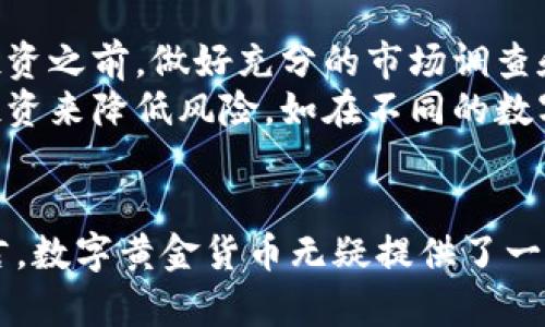 biaso数字黄金货币：未来金融的革命与投资机会/biaso  
数字货币, 黄金投资, 区块链技术, 加密资产, 未来金融/guanjianci

引言：数字黄金货币的崛起
随着科技的不断进步和全球经济一体化的加深，数字货币开始步入人们的视野。尤其在全球经济不确定性增加、通货膨胀压力加大的情况下，数字黄金货币作为一种新兴的金融资产形态，吸引了越来越多投资者的关注。数字黄金货币不仅结合了数字货币的便捷与流动性，还具备了黄金的保值属性，成为了一个值得探索的投资机会。

什么是数字黄金货币？
数字黄金货币，顾名思义，是一种将黄金与数字货币相结合的金融产品。这类货币通常利用区块链技术，以确保交易的安全性和透明度。与传统黄金相比，数字黄金货币更加便捷，用户可以轻松进行交易、转移和储存。

数字黄金货币的优势
首先，数字黄金货币的流动性极高。我们都知道，传统黄金的转让需要耗费大量的时间和费用，而数字黄金货币的出现使得这一切变得简单。用户只需通过手机或电脑，就能随时随地进行交易。
其次，数字黄金货币体现金融科技的优势。区块链技术的应用，让每一笔交易都可以被记录在账本上，无需依赖中介机构，不仅降低了费用，也提高了交易的透明度。这对于投资者来说，无疑是一种巨大的保障。
再者，数字黄金货币的保值属性。长久以来，黄金在经济动荡时期是许多人心目中的安全投资。而通过将黄金的属性应用于数字货币，投资者能够在市场波动中保持资产的稳定性。

与传统黄金投资的对比
相较于传统的黄金投资，数字黄金货币有着更为明显的优势。投资者在选择黄金时，必须考虑到实物黄金的存储问题、交易费用等。而数字黄金货币的购买和交易过程更为简便。此外，传统黄金的流动性较差，在急需变现时，可能面临较大的价格波动，但数字黄金货币则可以实现即时交易。

数字黄金货币的现状与未来
目前，市场上已经涌现出多种数字黄金货币，背后都有着强大的技术支持和庞大的用户基础。比如，比特币作为第一个广泛流通的数字货币，其背后的技术和安全性已经得到了全球的认可。而数字黄金货币则利用比特币等数字货币的优势，形成了一个独特的市场。
展望未来，数字黄金货币无疑将会在金融市场中扮演重要角色。随着投资者对数字资产认知的逐步加深，数字黄金货币的接受度还会继续提升。很多人开始意识到，数字黄金货币不仅仅是一种新的交易媒体，更代表了一种全新的金融哲学。

小心风险，理性投资
当然，在追求收益的同时，投资者也需保持理性。数字黄金货币虽然有其优势，但市场仍充满不确定性。近年来，部分数字货币的价格波动剧烈，使得不少投资者在快速获利的同时也遭受了巨大的损失。因此，投资者在决策时需谨慎考虑，切勿盲目跟风。

个人经验：如何投资数字黄金货币
作为一名数字资产的投资者，我深刻体会到理性投资的重要性。我在接触数字黄金货币的过程中，逐渐理解了其中潜在的价值和风险。我认为，在决定投资之前，做好充分的市场调查和风险评估是必不可少的。
我建议投资者在选择数字黄金货币时，不仅要关注市场的热度和短期的回报，还要对其背后的技术、团队以及市场前景进行全面分析。同时，通过分散投资来降低风险，如在不同的数字货币中合理配置，避免资金全部集中在某一种资产上。

总结：数字黄金货币的未来充满期待
总体来看，数字黄金货币是一种充满潜力的投资方式，尤其是在现代金融体系中占有越来越重要的地位。对于希望在金融市场中获取收益的投资者而言，数字黄金货币无疑提供了一个新的机会。然而，投资者在其中也需保持冷静，理性分析，才能在未来的金融浪潮中立于不败之地。