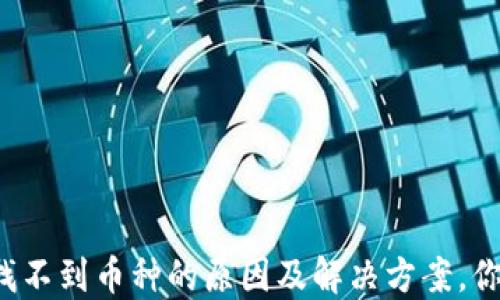 
TP钱包中找不到币种的原因及解决方案，你值得知道！