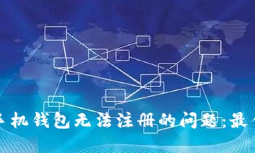 解决以太坊手机钱包无法注册的问题：最佳实践与技巧