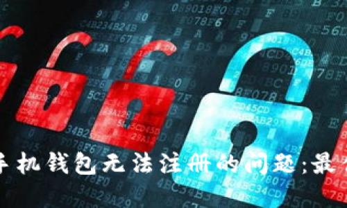 解决以太坊手机钱包无法注册的问题：最佳实践与技巧