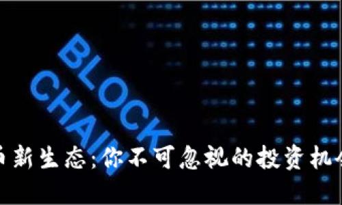 打造数字货币新生态：你不可忽视的投资机会与未来趋势