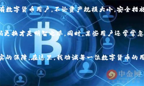  TP钱包如何设置交易密码，提高资产安全，保护投资收益 / 

 guanjianci TP钱包, 交易密码, 资产安全, 投资收益, 钱包设置 /guanjianci 

为何需要设置交易密码
在数字货币日益普及的今天，安全性愈发重要。TP钱包作为一种常用的数字资产管理工具，无疑需要您采取相应的安全措施，以确保您的资产不会遭受侵害。设置交易密码是保护您的资金安全的第一步，这样可以防止未授权的交易，尤其是在您设备丢失或被盗的情况下。有了交易密码，即使他人获得了对您钱包的访问权限，也无法轻易进行提款或交易。

设置交易密码的必要步骤
设置交易密码是保护数字资产的必要措施，而具体的操作步骤并不复杂。首先，您需要在应用程序的“安全中心”或“设置”选项中找到“交易密码”这一功能。通常情况下，这一选项会有明显的标注，例如“设置交易密码”或“修改交易密码”。点击进入后，应用将提示您输入新的交易密码，并需要您确认该密码以防止输入错误。

选择一个强密码的重要性
在设置交易密码时，选择一个强而难以破解的密码至关重要。考虑到很多人可能会选择易记的密码来方便使用，但这样的做法无疑将您的资产安全置于风险之中。理想的交易密码应该是8位以上，包含大小写字母、数字及特殊符号的组合，这样可以有效避免被他人轻易猜到。

忘记交易密码怎么办
如果您不慎忘记了交易密码，不用惊慌，TP钱包通常会提供找回密码的选项。您可以在登录界面选择“忘记密码”，然后按照系统提示进行身份验证，通常需要您回答安全问题，或接收短信验证码等来确认您的身份。完成身份验证后，您将能够重新设置交易密码。

增强安全性的额外措施
除了设置强壮的交易密码外，增强钱包安全性的措施还有很多。例如，启用双重验证功能。 TP钱包支持通过短信或应用程序生成动态验证码的方式进行二次验证，增加安全性。同时，建议定期更改交易密码，提供额外的安全防护。如果您在公用网络环境中使用钱包，务必留意是否有陌生人窥视您的设备。

实际案例分析
曾经有用户在使用TP钱包时，因未设置交易密码而遭遇资产被盗的事件。他的手机在一次聚会上被陌生人顺手牵羊，而由于钱包没有设置交易密码，导致该陌生人可以轻松地转移其钱包中的资金。这一事件提醒所有数字货币用户，不论资产规模大小，安全措施都千万不可掉以轻心。

常见误区及其纠正
在设置交易密码的过程中，一些用户会因为个人经验不足而进入误区。例如，有用户认为只要设定了复杂的密码就可以高枕无忧，其实不然。现代黑客技术日益精湛，单一的密码保护已远远不够，双重验证与定期密码更换才是明智之举。同时，某些用户还常常忽略了在非安全场所使用钱包的风险，使用公用Wi-Fi进行交易可能导致个人信息泄露。

总结与个人见解
设置交易密码并非只是一种做法，而是一种对待数字资产的态度。作为一个在数字货币领域探索多年的用户，我深知保护资产的重要性。简单的密码设置如果能伴随多重安全措施，将为我们的投资收益提供更为坚实的保障。在这里，我劝诫每一位数字货币的用户，尤其是新手们，无论你对于区块链和数字货币的了解有多深，安全性始终是首要考虑的因素。无论您选择何种钱包，设置交易密码、启用双重验证以及谨慎使用公共网络，都是保护您的资产不受损失的有效措施。

保护资产安全并非一朝一夕的事情，而是长期坚持良好习惯的结果。在此，祝愿每一位数字货币的投资者都能够安全、顺利地在这个新兴领域中前行！