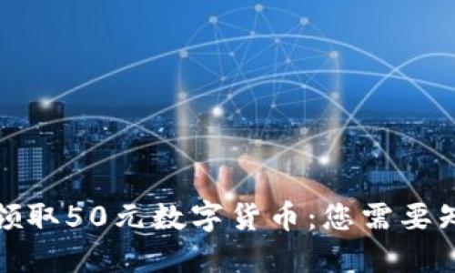 如何成功领取50元数字货币：您需要知道的一切