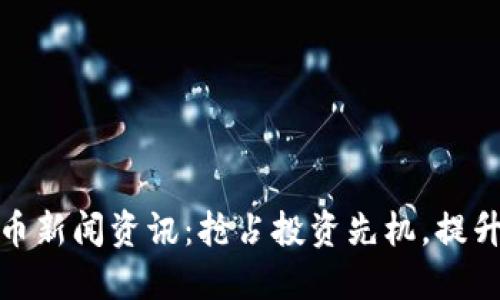 掌握数字货币新闻资讯：抢占投资先机，提升收益的关键